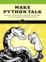 Make Python Talk : Build Apps with Voice Control and Speech Recognition - Mark Liu