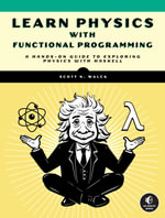 Learn Physics with Functional Programming : A Hands-on Guide to Exploring Physics with Haskell - Scott Walck