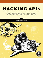 Hacking APIs : Breaking Web Application Programming Interfaces - Corey J. Ball