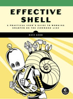 Effective Shell : A Practical User's Guide to Working Smarter on the Command Line - Dave Kerr