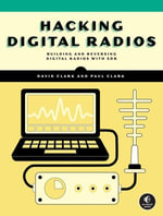 Hacking Digital Radios : Building and Reversing Digital Radios with SDR - David Clark