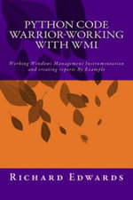 Python Code Warrior : Working Windows Management Instrumentation and Creating Reports by Example - Richard Thomas Edwards
