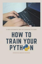 How to train your Python : A hilarious way of learning how to code with Python. - Marzouq Abedur Rahman