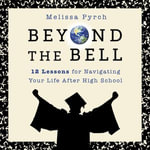Beyond the Bell : 12 Lessons for Navigating Your Life After High School - Melissa Pyrch