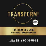 Transform! : Freedom Demands Personal Transformation - Arash Vossoughi