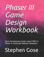 Phaser III Game Design Workbook : Game Development Guide Using Html5 & Phaser III JavaScript Gaming Framework - Stephen Gose Phd