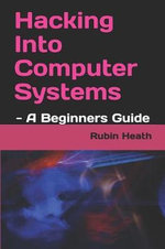 Hacking Into Computer Systems : - A Beginners Guide - Rubin Heath