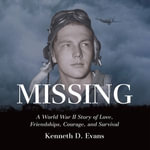 MISSING : A World War II Story of Love, Friendships, Courage, and Survival - Kenneth D. Evans