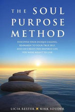 The Soul Purpose Method : Discover your unique calling, Reawaken to your True Self, and Co-create the inspired life you were meant to live - Licia Rester