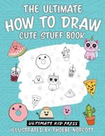 The Ultimate How to Draw Cute Stuff Book : Learn Step by Step How to Draw Cute Food and Things in an Easy Kawaii Style