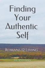 Finding Your Authentic Self : Romans 12 Living - Rebecca J. Speelman Ed D.
