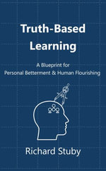 Truth-Based Learning : A Blueprint for Personal Betterment & Human Flourishing - Richard Stuby