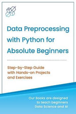 Data Preprocessing with Python for Absolute Beginners : Step-by-Step Guide with Hands-on Projects and Exercises - Ai Publishing
