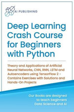Deep Learning Crash Course for Beginners with Python : Theory and Applications of Artificial Neural Networks, CNN, RNN, LSTM and Autoencoders using Ten - Ai Publishing