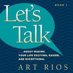 Let's Talk : About Making Your Life Exciting, Easier, And Exceptional - Art Rios