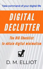 Digital Declutter : The BIG Checklist To Obtain Digital Minimalism - D. M. Elliot