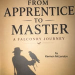 From Apprentice to Master : A Falconry Journey - Kennon McLendon
