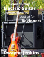 Learn To Play Electric Guitar : A Comprehensive Course For Beginners - Dwayne Jenkins