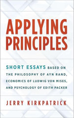 Applying Principles : Short Essays Based on the Philosophy of Ayn Rand, Economics of Ludwig von Mises, and Psychology of Edith Packer - Jerry Kirkpatrick