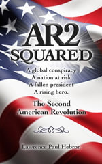 AR2 Squared : A Global Conspiracy, a Nation at Risk, a Fallen President, a Rising Hero, a Second American Revolution - Lawrence Paul Hebron