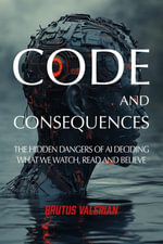 CODE AND CONSEQUENCES : The Hidden Dangers of AI Deciding What We Watch, Read and Believe - Brutus Valerian