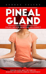 Pineal Gland : Unlock Greater Awareness and Connect (Essential Guide About the Third Eye Awakening and Achieving Spiritual Enlightenment) - George Fulton