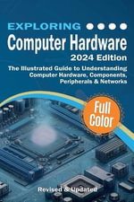 Exploring Tech : The Illustrated Guide to Understanding Computer Hardware, Components, Peripherals & Networks - Kevin Wilson