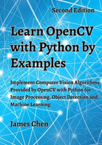 Learn OpenCV with Python by Examples : Implement Computer Vision Algorithms Provided by OpenCV with Python for Image Processing, Object Detection and Machine Learning - James Chen
