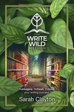 The Write Wild Method : Reimagine, Refresh, Reboot your writing success - Sarah Clayton