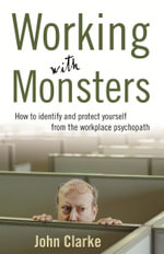 Working With Monsters : How to Identify and Protect Yourself from the Workplace Psychopath - John Clarke