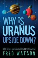 Why Is Uranus Upside Down? : And other questions about the Universe - Fred Watson