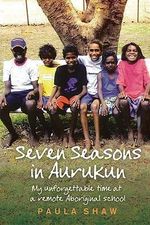 Seven Seasons in Aurukun : My Unforgettable Time at a Remote Aboriginal School - Paula Shaw