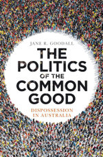 The Politics of the Common Good : Dispossession in Australia - Jane R. Goodall