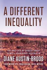 A Different Inequality : The Politics of Debate About Remote Aboriginal Australia - Diane Austin-Broos