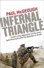 Infernal Triangle : Conflict in Iraq, Afghanistan and the Levant: Eyewitness Reports from the September 11 Decade - Paul McGeough