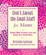 Don't Sweat The Small Stuff For Mums: Simple Ways to Stress Less and Enjoy Your Family More : Simple Ways to Stress Less and Enjoy Your Family More - Kristine Carlson