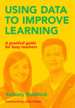 Using Data to Improve Learning : A practical guide for busy teachers - Anthony Shaddock