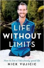 Life Without Limits : How to Live a Ridiculously Good Life - Nick Vujicic