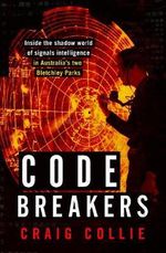 Code Breakers : Inside the shadow world of signals intelligence in Australia's two Bletchley Parks - Craig Collie