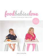 Food Babies Love : A Guide to Introducing Your Baby to Solids - Emily Dupuche