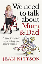 We Need to Talk About Mum & Dad : A practical guide to parenting our ageing parents - Jean Kittson