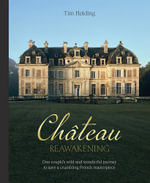 Chateau Reawakening : One Couple's Wild And Wonderful Journey To Restore A Crumbling French Masterpiece - Tim Holding