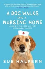 A Dog Walks into a Nursing Home : Lessons in the Good Life from an Unlikely Teacher - Sue Halpern