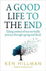 A Good Life to the End : Taking control of our inevitable journey through ageing and death - Ken Hillman