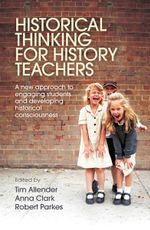 Historical Thinking for History Teachers : A new approach to engaging students and developing historical consciousness - Tim Allender