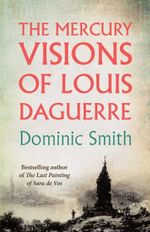 The Mercury Visions of Louis Daguerre - Dominic Smith