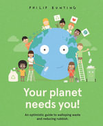 Your Planet Needs You! : An optimistic guide to walloping waste and reducing rubbish. - Philip Bunting