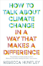 How to Talk About Climate Change in a Way That Makes a Difference - Rebecca Huntley