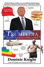 Trumpedia : Alternative facts about a real fake president - Dominic Knight