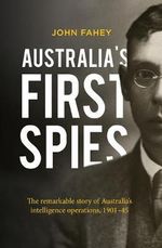 Australia's First Spies : The Remarkable Story of Australian Intelligence Operations, 1901-45 - John Fahey